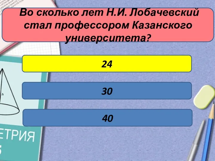 Во сколько лет Н.И. Лобачевский стал профессором Казанского университета? 24 30 40