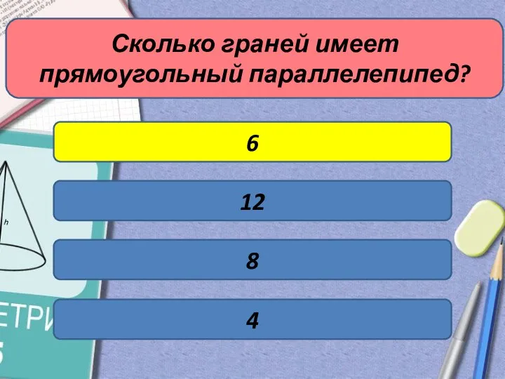 Сколько граней имеет прямоугольный параллелепипед? 8 12 4 6