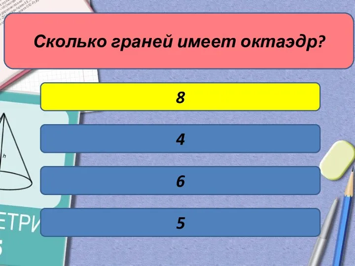 Сколько граней имеет октаэдр? 4 8 6 5