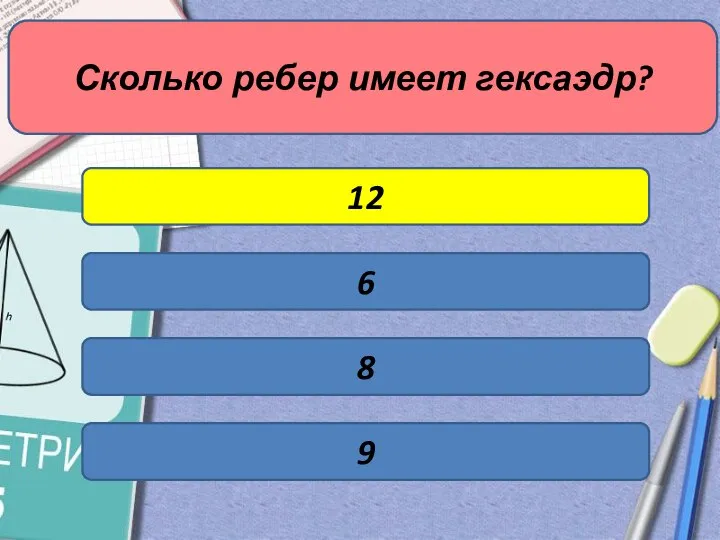 Сколько ребер имеет гексаэдр? 6 12 8 9