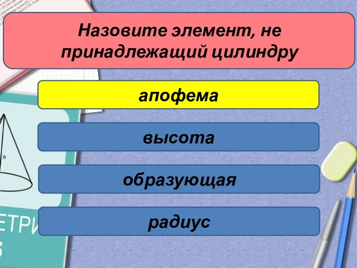 Назовите элемент, не принадлежащий цилиндру апофема высота образующая радиус