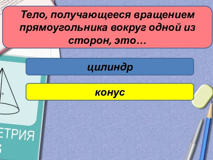 цилиндр конус Тело, получающееся вращением прямоугольника вокруг одной из сторон, это…