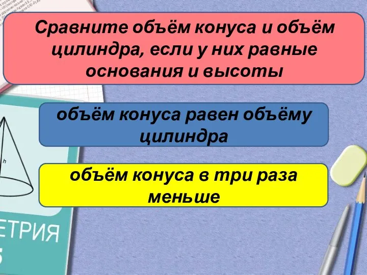 Сравните объём конуса и объём цилиндра, если у них равные основания и