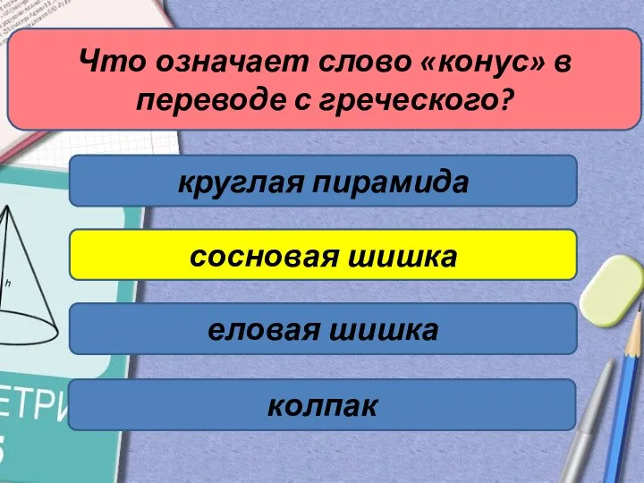 Что означает слово «конус» в переводе с греческого? круглая пирамида сосновая шишка еловая шишка колпак