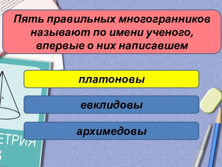 Пять правильных многогранников называют по имени ученого, впервые о них написавшем платоновы евклидовы архимедовы