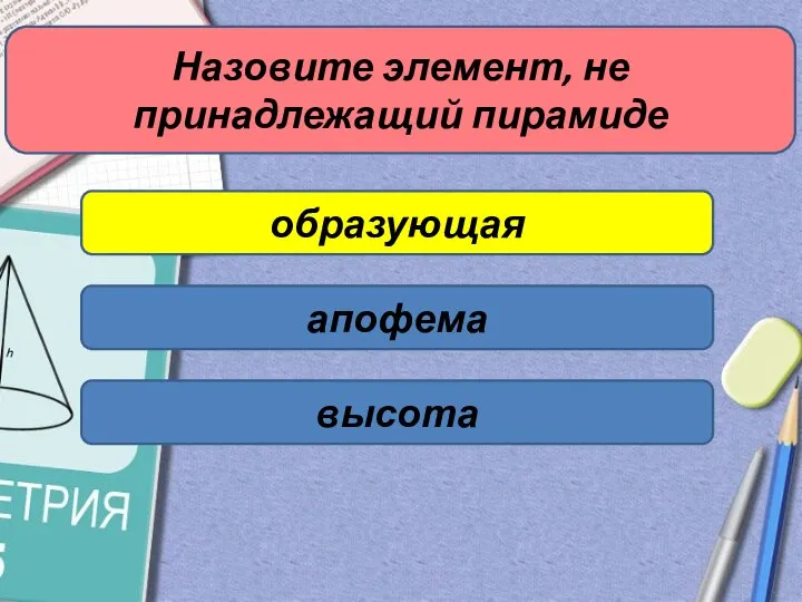 Назовите элемент, не принадлежащий пирамиде образующая апофема высота