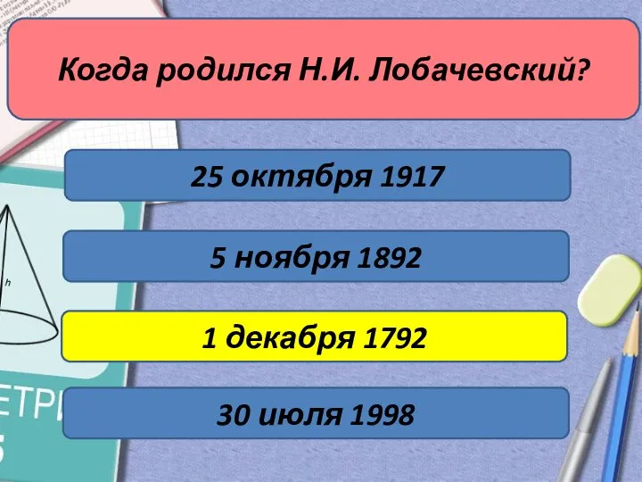 Когда родился Н.И. Лобачевский? 1 декабря 1792 5 ноября 1892 25 октября 1917 30 июля 1998