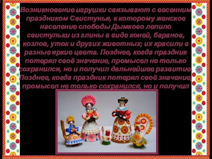 Возникновение игрушки связывают с весенним праздником Свистунья, к которому женское население слободы