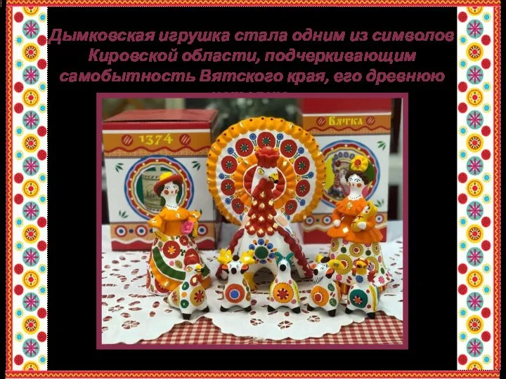 Дымковская игрушка стала одним из символов Кировской области, подчеркивающим самобытность Вятского края, его древнюю историю.