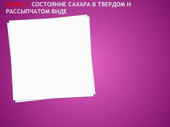 ОПЫТ 2. СОСТОЯНИЕ САХАРА В ТВЕРДОМ И РАССЫПЧАТОМ ВИДЕ