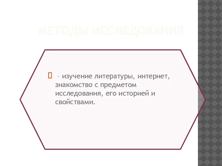 МЕТОДЫ ИССЛЕДОВАНИЯ – изучение литературы, интернет, знакомство с предметом исследования, его историей и свойствами.