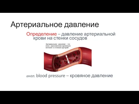 Артериальное давление Определение – давление артериальной крови на стенки сосудов aнгл. blood pressure – кровяное давление