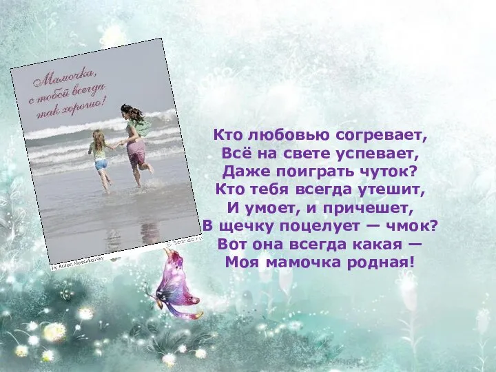 Кто любовью согревает, Всё на свете успевает, Даже поиграть чуток? Кто тебя