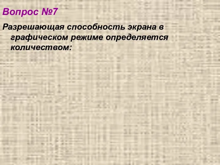 Вопрос №7 Разрешающая способность экрана в графическом режиме определяется количеством: