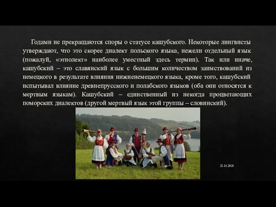 Годами не прекращаются споры о статусе кашубского. Некоторые лингвисты утверждают, что это