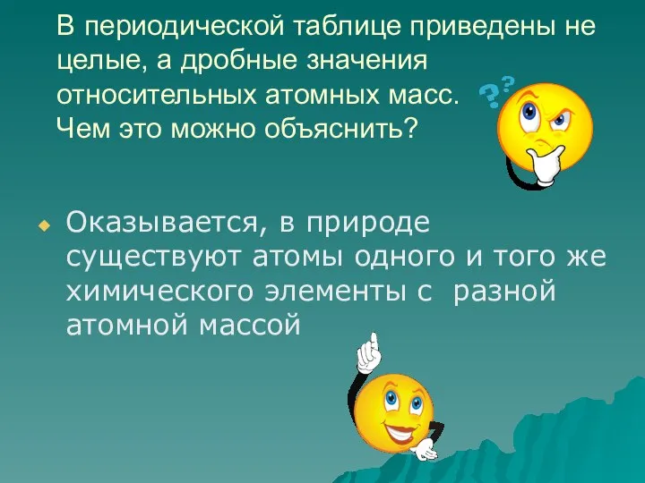 В периодической таблице приведены не целые, а дробные значения относительных атомных масс.