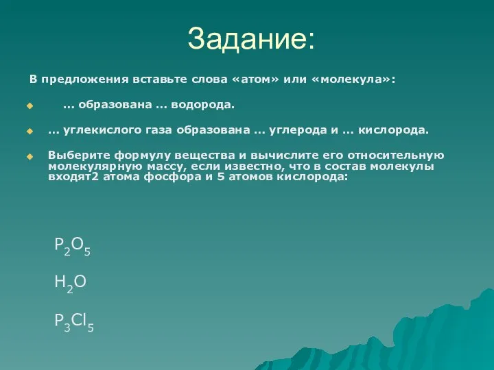 Задание: В предложения вставьте слова «атом» или «молекула»: … образована … водорода.