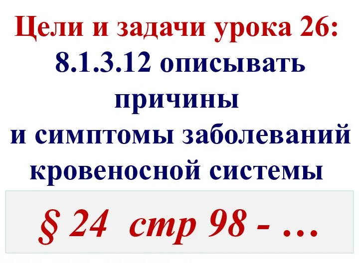 Цели и задачи урока 26: 8.1.3.12 описывать причины и симптомы заболеваний кровеносной