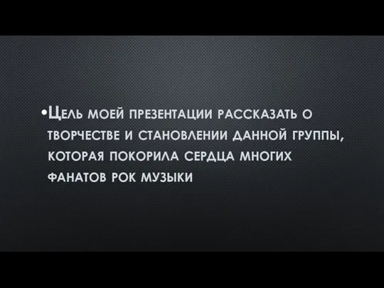 Цель моей презентации рассказать о творчестве и становлении данной группы, которая покорила