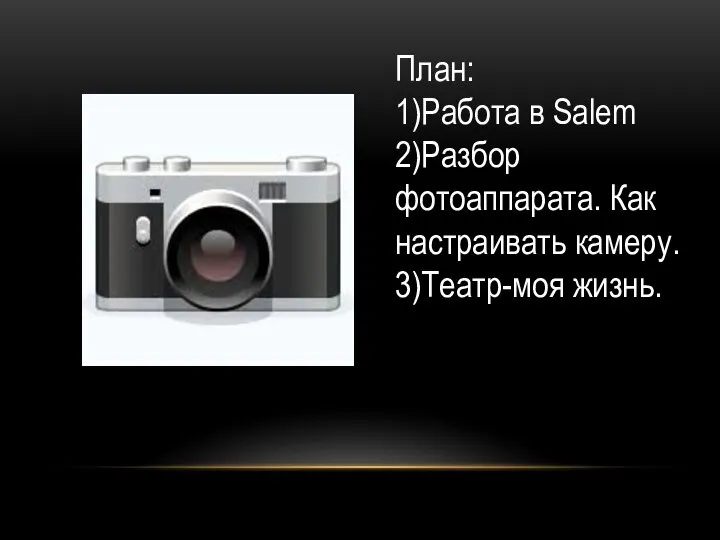 План: 1)Работа в Salem 2)Разбор фотоаппарата. Как настраивать камеру. 3)Театр-моя жизнь.