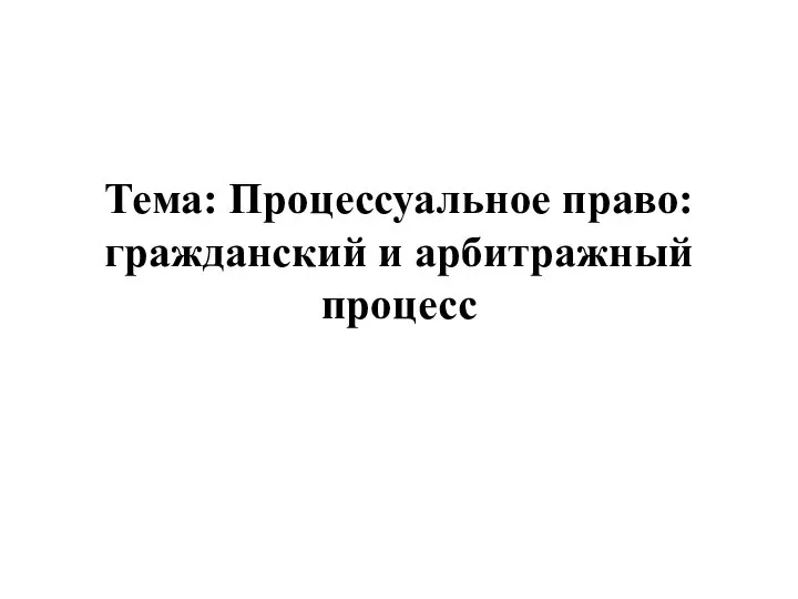 Тема: Процессуальное право: гражданский и арбитражный процесс