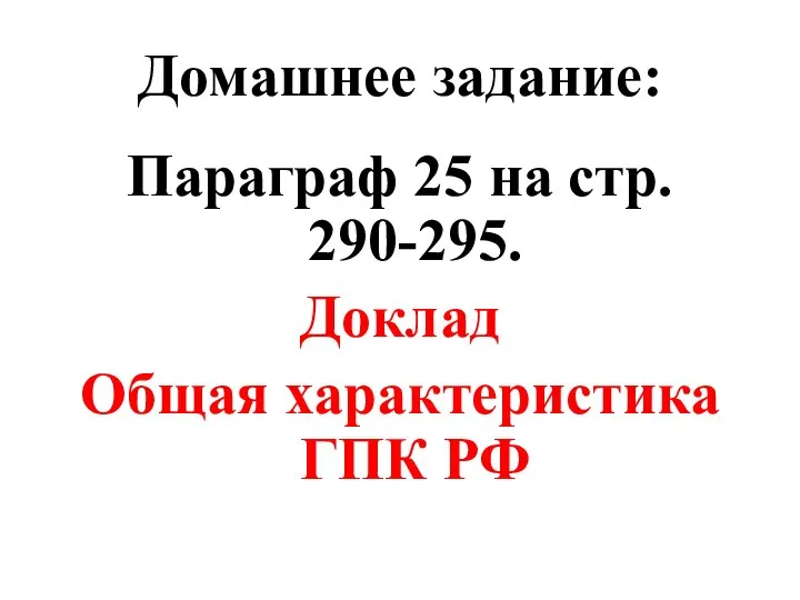 Домашнее задание: Параграф 25 на стр. 290-295. Доклад Общая характеристика ГПК РФ