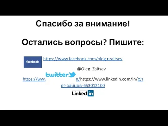 Спасибо за внимание! Остались вопросы? Пишите: https://www.facebook.com/oleg.r.zaitsev @Oleg_Zaitsev https://www.linkedin.com/in/https://www.linkedin.com/in/олег-зайцев-653012100
