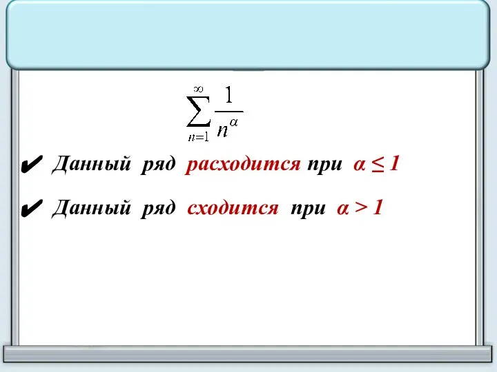 Данный ряд расходится при α ≤ 1 Данный ряд сходится при α > 1