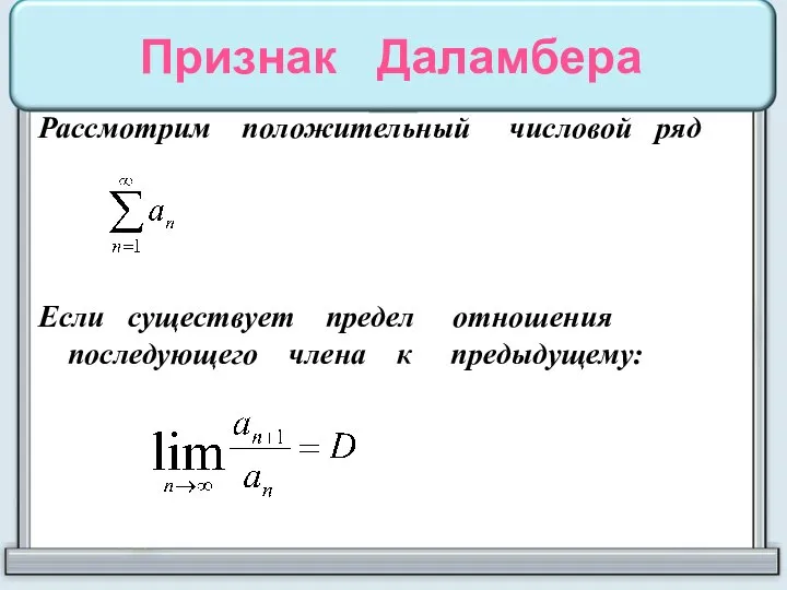 Признак Даламбера Рассмотрим положительный числовой ряд Если существует предел отношения последующего члена к предыдущему: