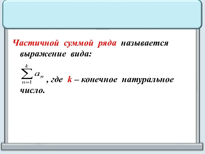 Частичной суммой ряда называется выражение вида: , где k – конечное натуральное число.