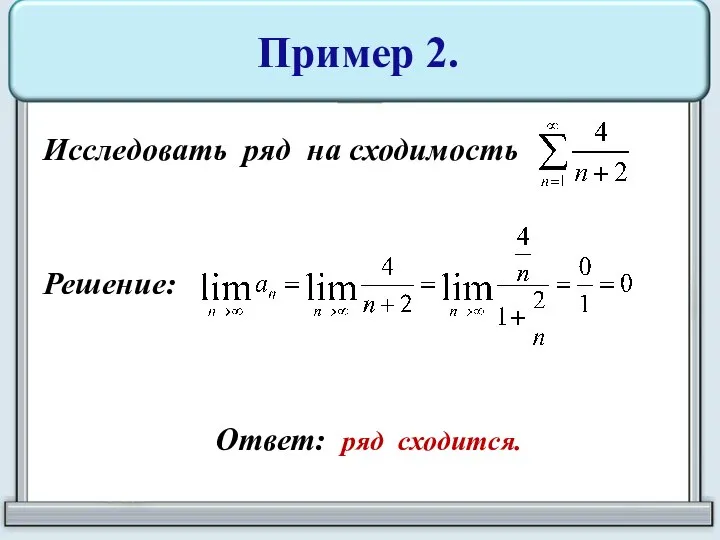 Пример 2. Исследовать ряд на сходимость Решение: Ответ: ряд сходится.