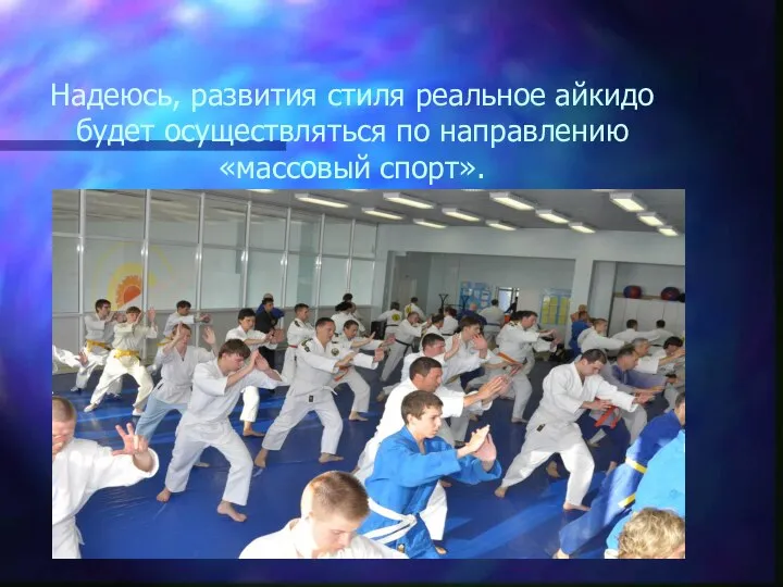 Надеюсь, развития стиля реальное айкидо будет осуществляться по направлению «массовый спорт».