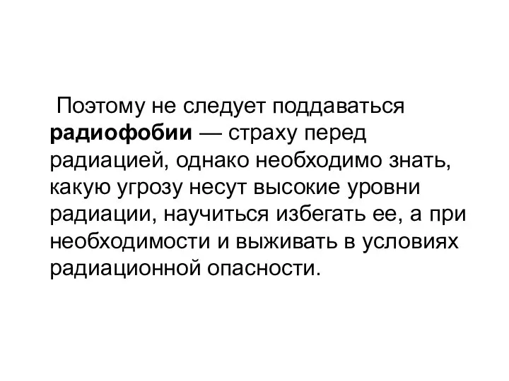 Поэтому не следует поддаваться радиофобии — страху перед радиацией, однако необходимо знать,