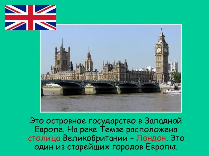 Это островное государство в Западной Европе. На реке Темзе расположена столица Великобритании