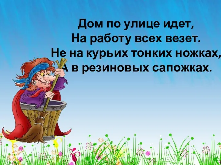 Дом по улице идет, На работу всех везет. Не на курьих тонких