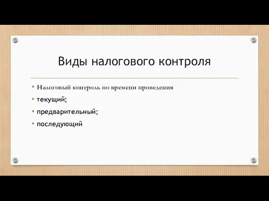 Виды налогового контроля Налоговый контроль по времени проведения текущий; предварительный; последующий