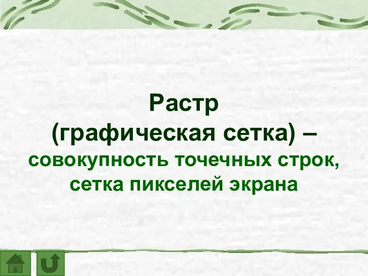 Растр (графическая сетка) – совокупность точечных строк, сетка пикселей экрана