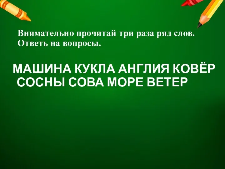 Внимательно прочитай три раза ряд слов. Ответь на вопросы. МАШИНА КУКЛА АНГЛИЯ