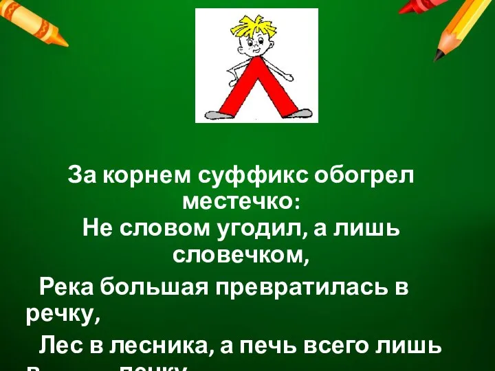 За корнем суффикс обогрел местечко: Не словом угодил, а лишь словечком, Река