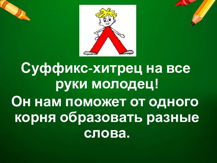 Суффикс-хитрец на все руки молодец! Он нам поможет от одного корня образовать разные слова.