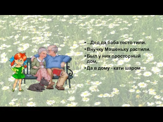 ...Дед да баба тесто тили. Внучку Машеньку растили. Был у них просторный