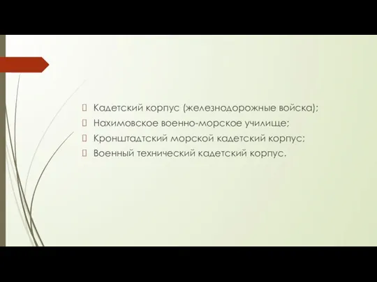 Кадетский корпус (железнодорожные войска); Нахимовское военно-морское училище; Кронштадтский морской кадетский корпус; Военный технический кадетский корпус.