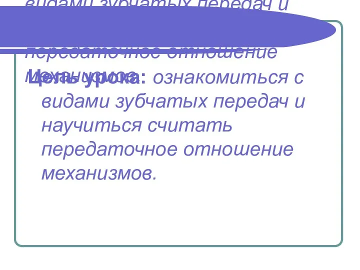 Цель урока: ознакомиться с видами зубчатых передач и научиться считать передаточное отношение