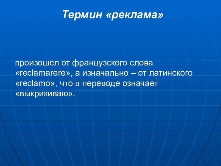 Термин «реклама» произошел от французского слова «reclamarere», а изначально – от латинского