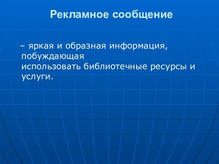 Рекламное сообщение – яркая и образная информация, побуждающая использовать библиотечные ресурсы и услуги.