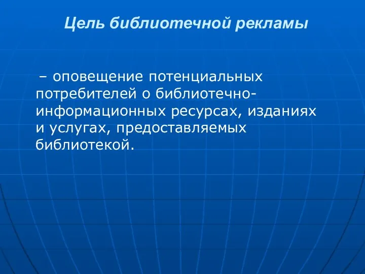 Цель библиотечной рекламы – оповещение потенциальных потребителей о библиотечно-информационных ресурсах, изданиях и услугах, предоставляемых библиотекой.