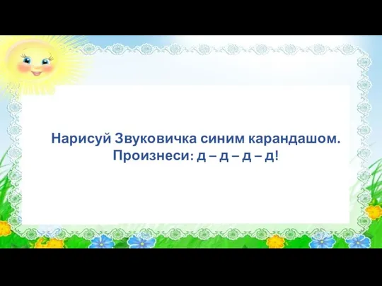 Нарисуй Звуковичка синим карандашом. Произнеси: д – д – д – д!