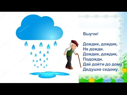 Выучи! Дождик, дождик, Не дожди. Дождик, дождик, Подожди. Дай дойти до дому Дедушке седому.