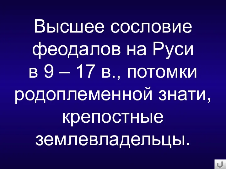 Высшее сословие феодалов на Руси в 9 – 17 в., потомки родоплеменной знати, крепостные землевладельцы.