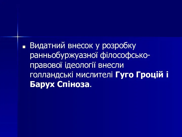 Видатний внесок у розробку ранньобуржуазної філософсько-правової ідеології внесли голландські мислителі Гуго Гроцій і Барух Спіноза.